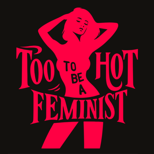 Too Hot To Be a Feminist